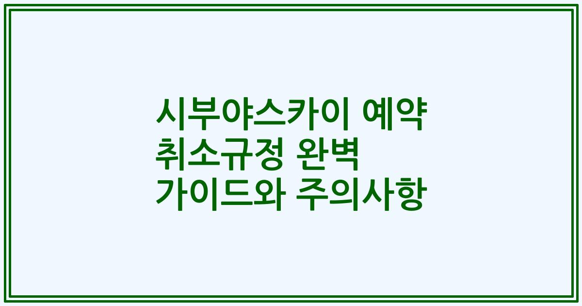 시부야스카이 예약 취소규정 완벽 가이드와 주의사항