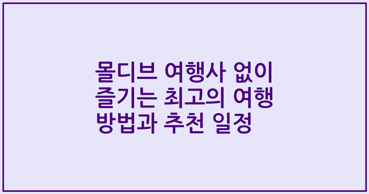몰디브 여행사 없이 즐기는 최고의 여행 방법과 추천 일정