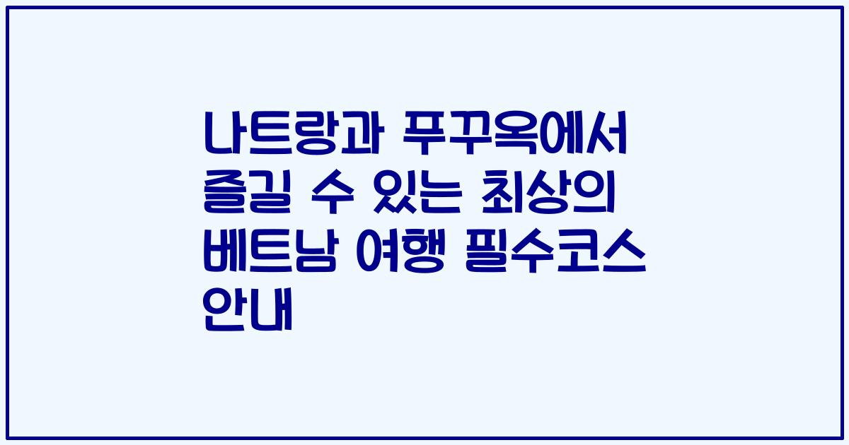 나트랑과 푸꾸옥에서 즐길 수 있는 최상의 베트남 여행 필수코스 안내