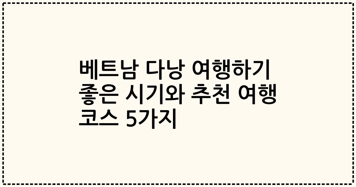 베트남 다낭 여행하기 좋은 시기와 추천 여행 코스 5가지