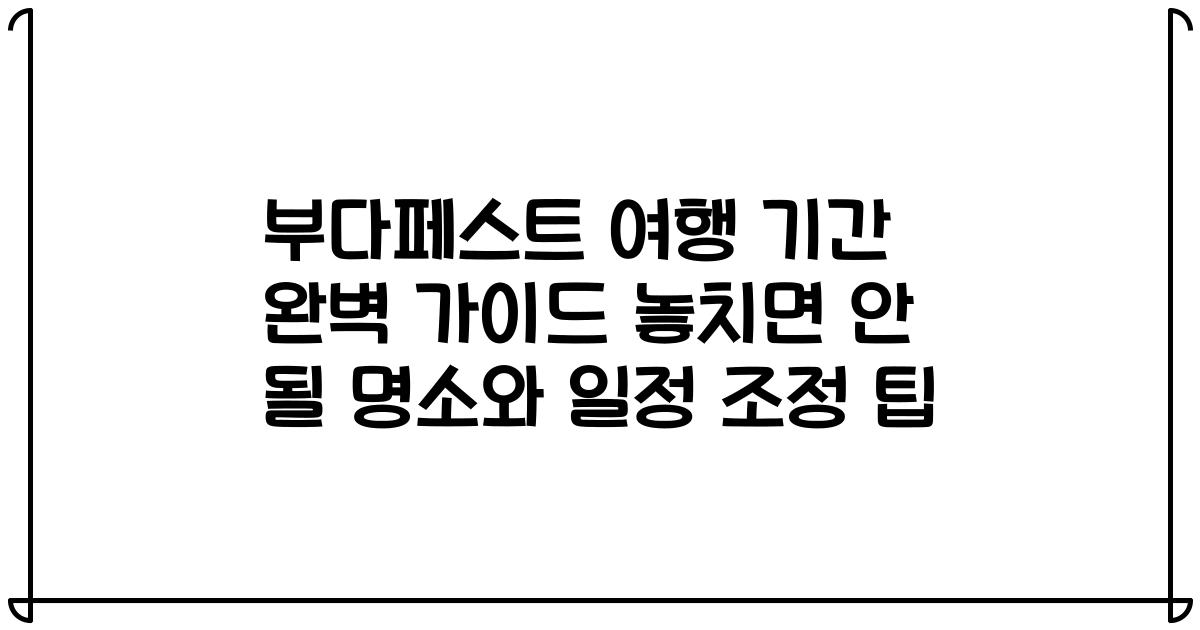 부다페스트 여행 기간 완벽 가이드 놓치면 안 될 명소와 일정 조정 팁