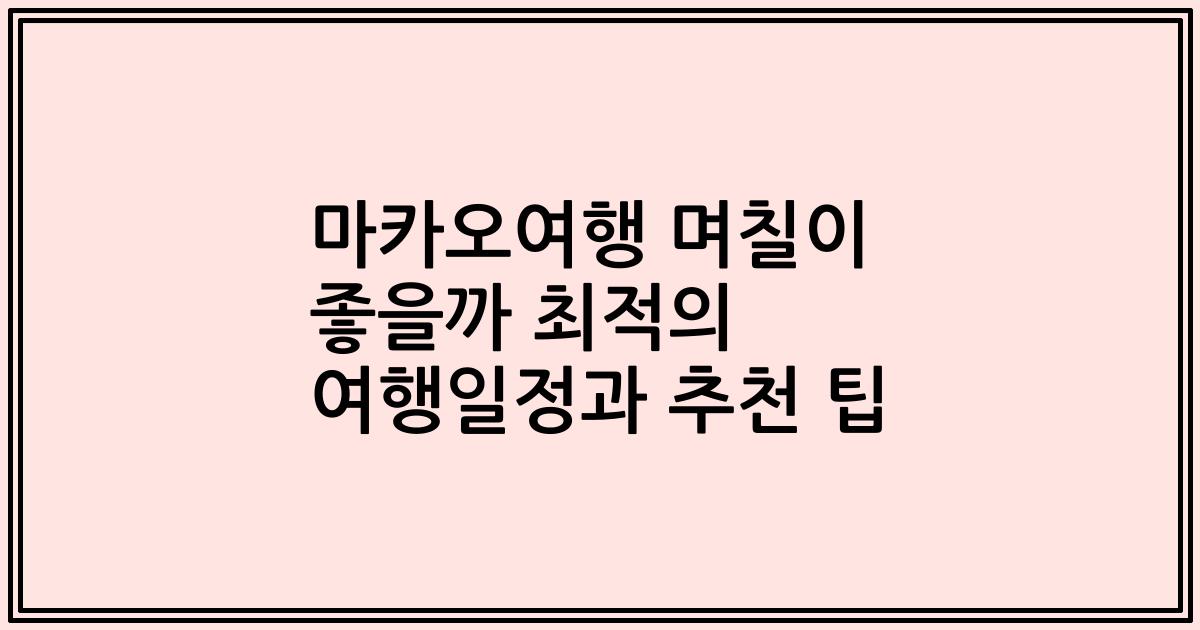 마카오여행 며칠이 좋을까 최적의 여행일정과 추천 팁