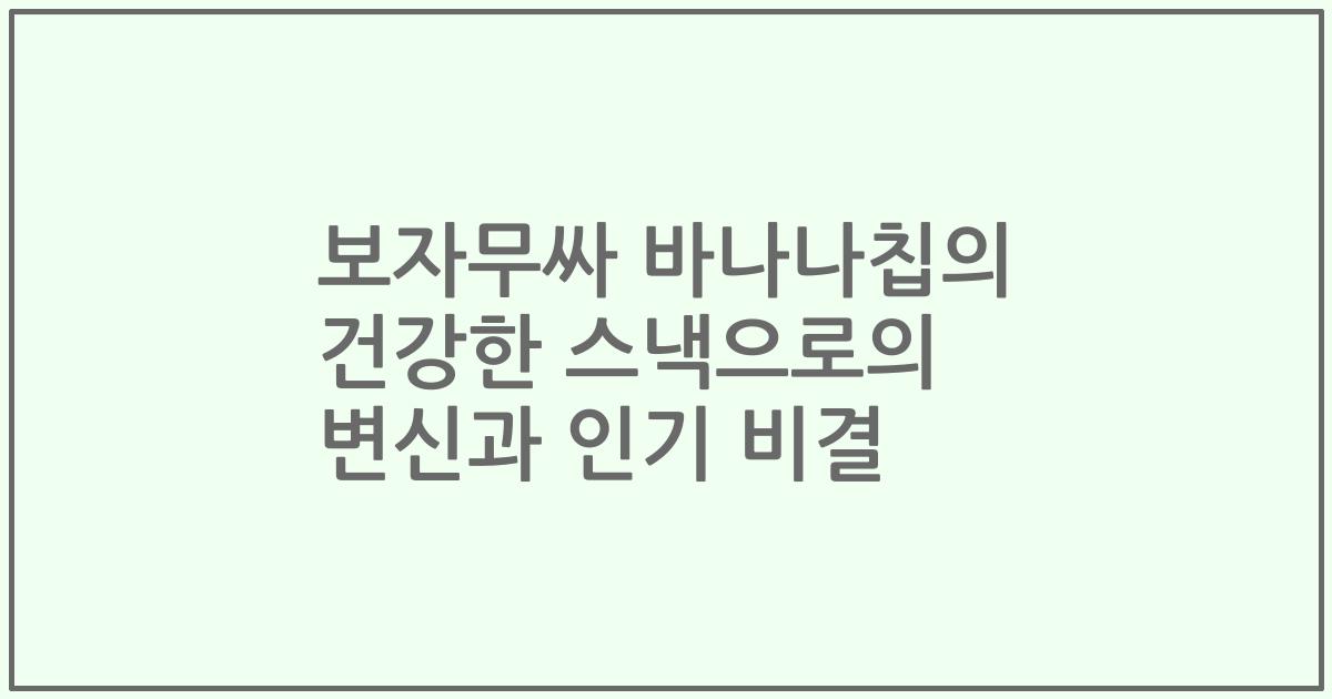 보자무싸 바나나칩의 건강한 스낵으로의 변신과 인기 비결