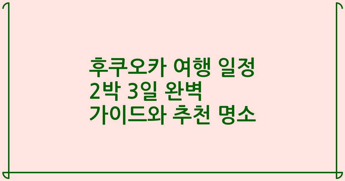 후쿠오카 여행 일정 2박 3일 완벽 가이드와 추천 명소