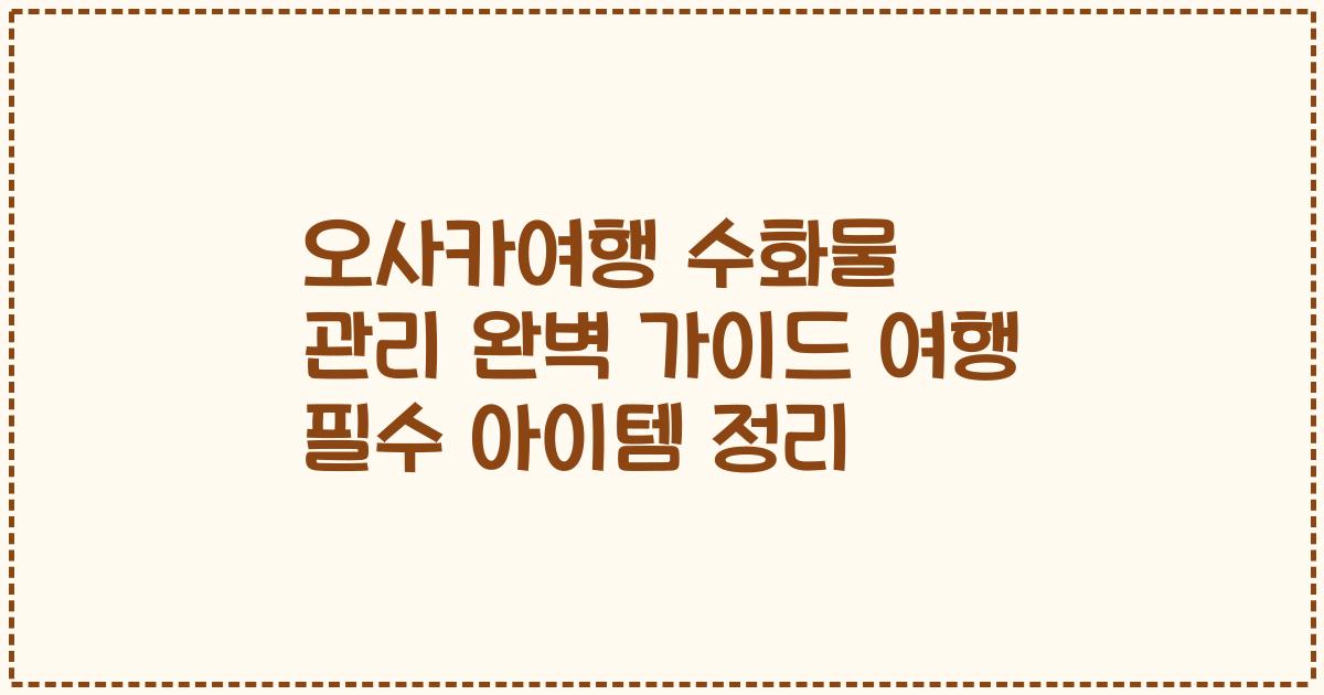 오사카여행 수화물 관리 완벽 가이드 여행 필수 아이템 정리