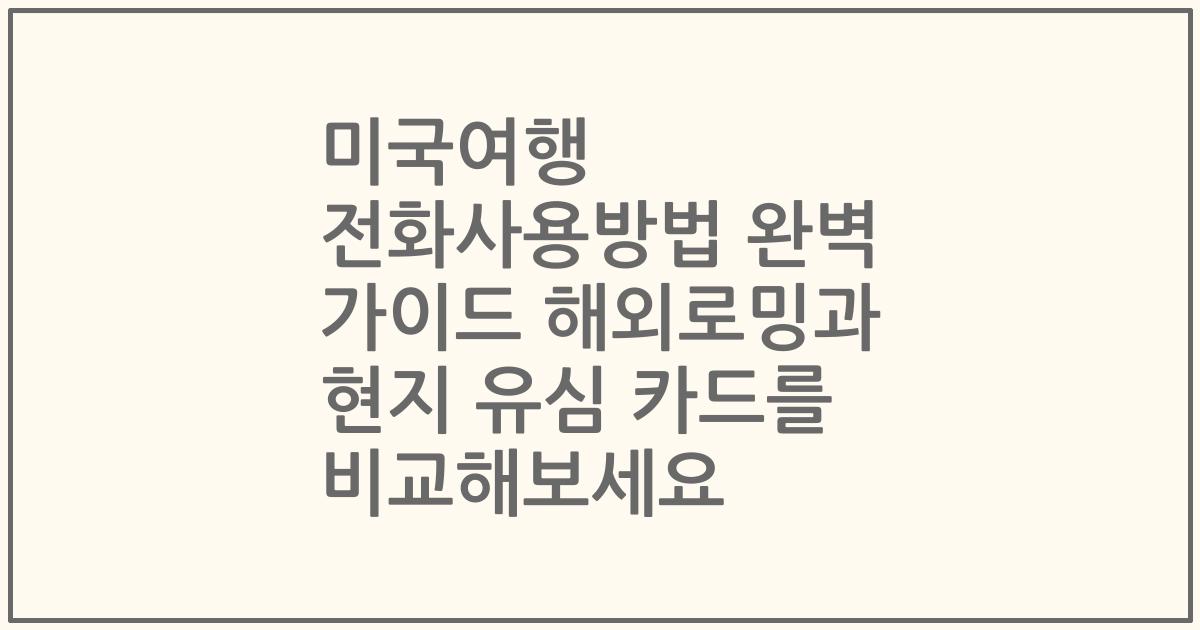 미국여행 전화사용방법 완벽 가이드 해외로밍과 현지 유심 카드를 비교해보세요