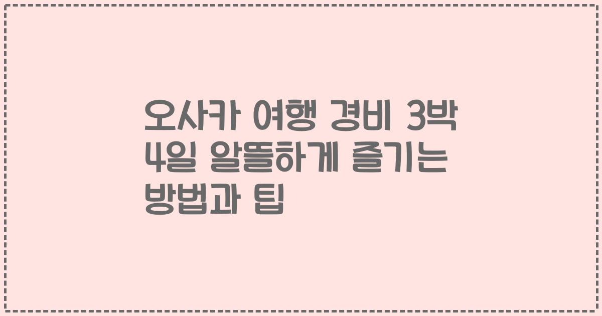 오사카 여행 경비 3박 4일 알뜰하게 즐기는 방법과 팁