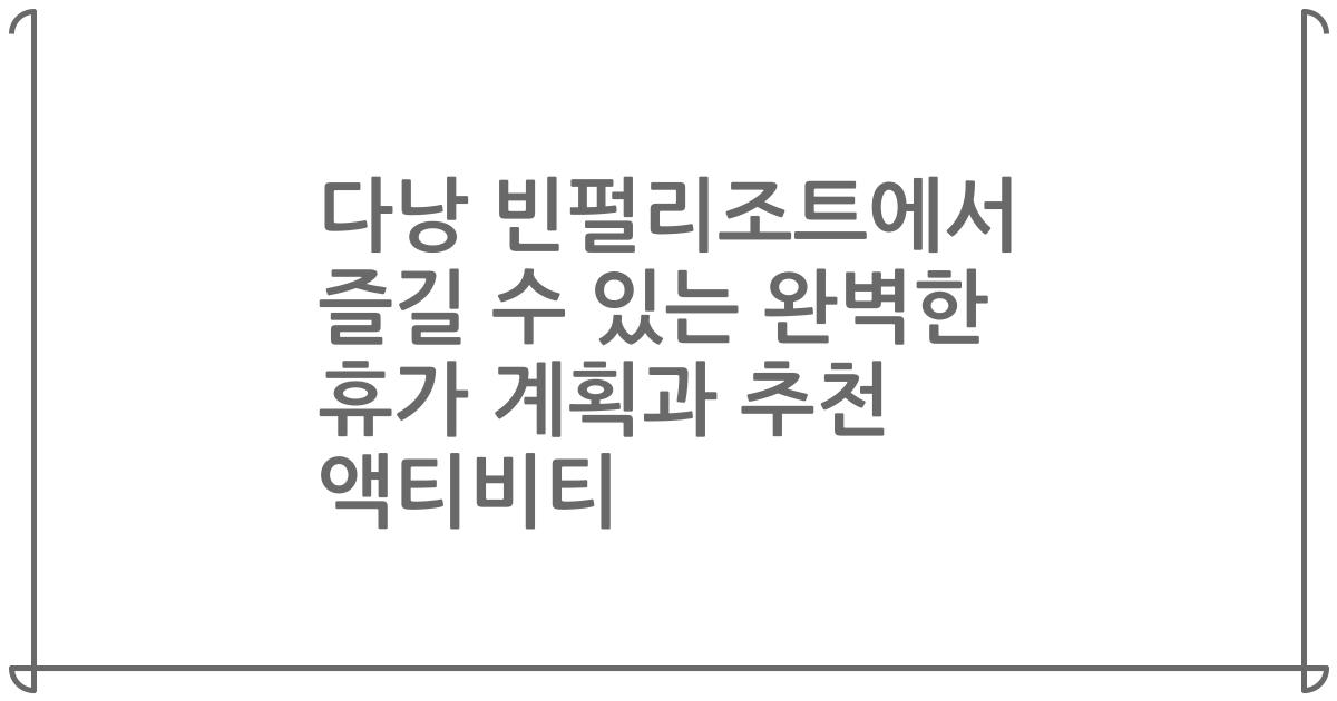 다낭 빈펄리조트에서 즐길 수 있는 완벽한 휴가 계획과 추천 액티비티