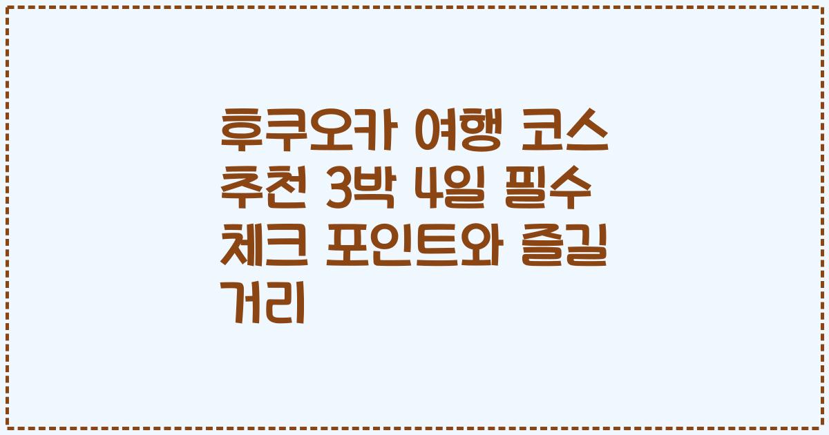 후쿠오카 여행 코스 추천 3박 4일 필수 체크 포인트와 즐길 거리