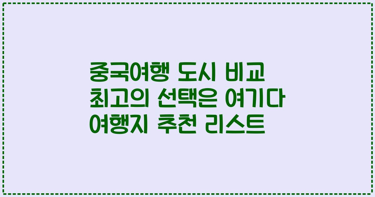 중국여행 도시 비교 최고의 선택은 여기다 여행지 추천 리스트