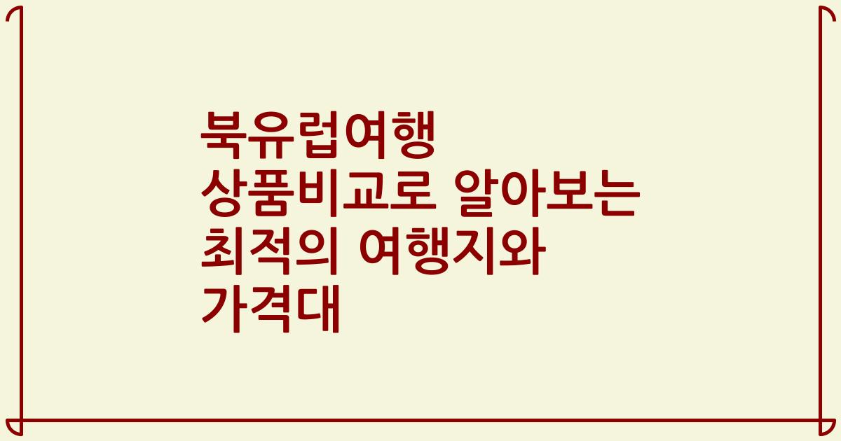 북유럽여행 상품비교로 알아보는 최적의 여행지와 가격대