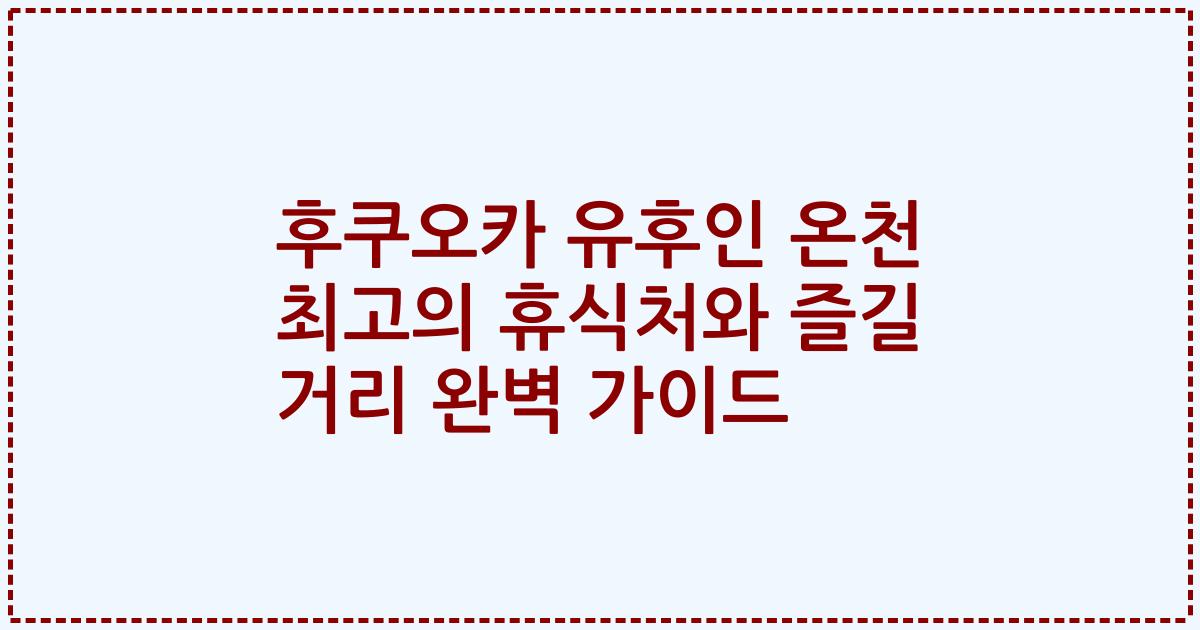 후쿠오카 유후인 온천 최고의 휴식처와 즐길 거리 완벽 가이드