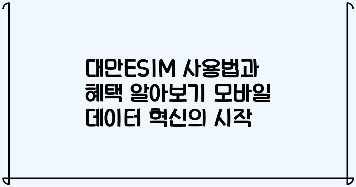 대만ESIM 사용법과 혜택 알아보기 모바일 데이터 혁신의 시작