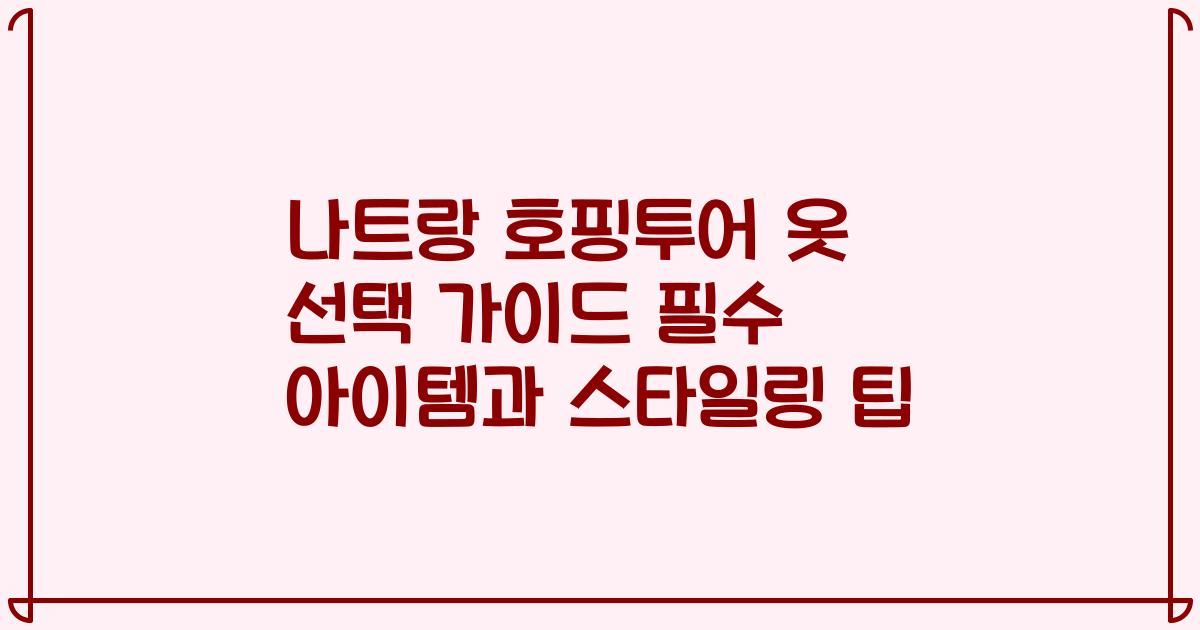 나트랑 호핑투어 옷 선택 가이드 필수 아이템과 스타일링 팁