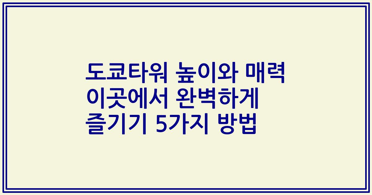 도쿄타워 높이와 매력 이곳에서 완벽하게 즐기기 5가지 방법