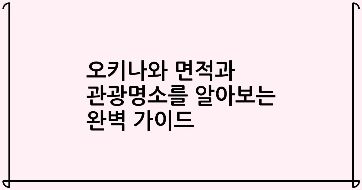 오키나와 면적과 관광명소를 알아보는 완벽 가이드
