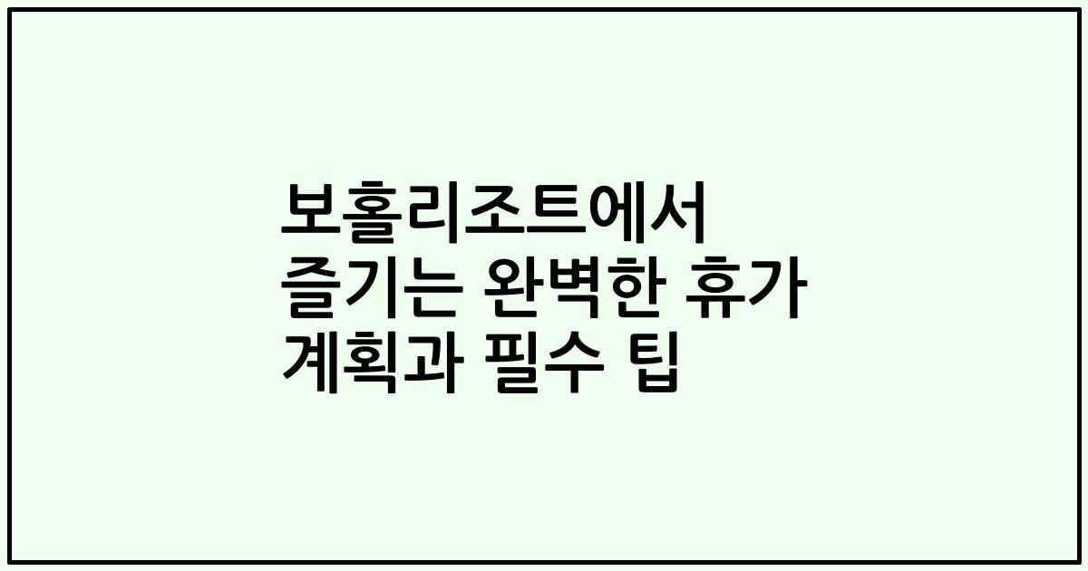 보홀리조트에서 즐기는 완벽한 휴가 계획과 필수 팁