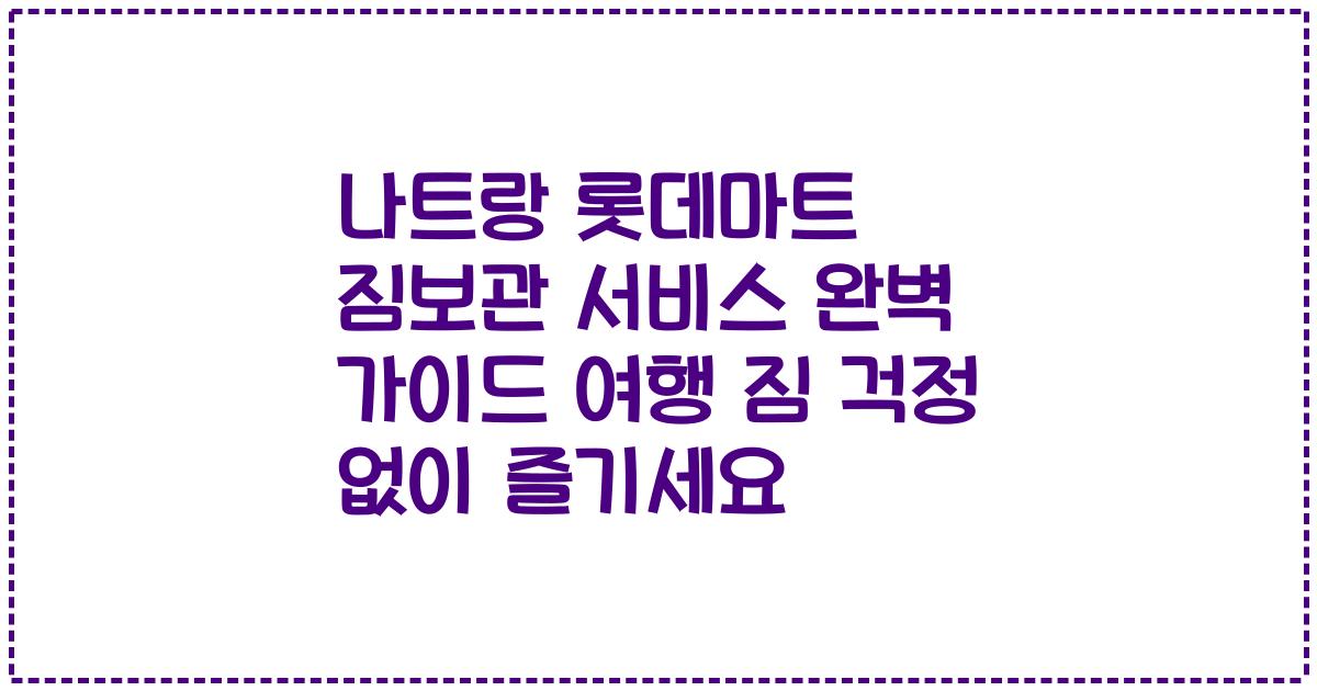 나트랑 롯데마트 짐보관 서비스 완벽 가이드 여행 짐 걱정 없이 즐기세요