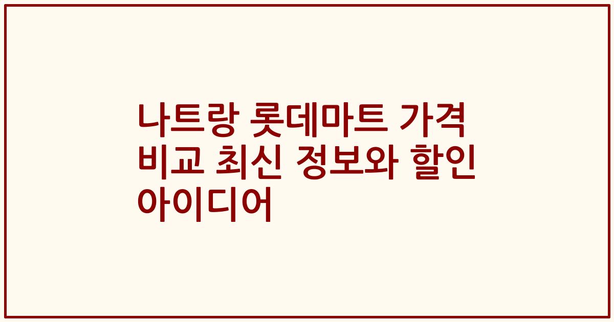 나트랑 롯데마트 가격 비교 최신 정보와 할인 아이디어