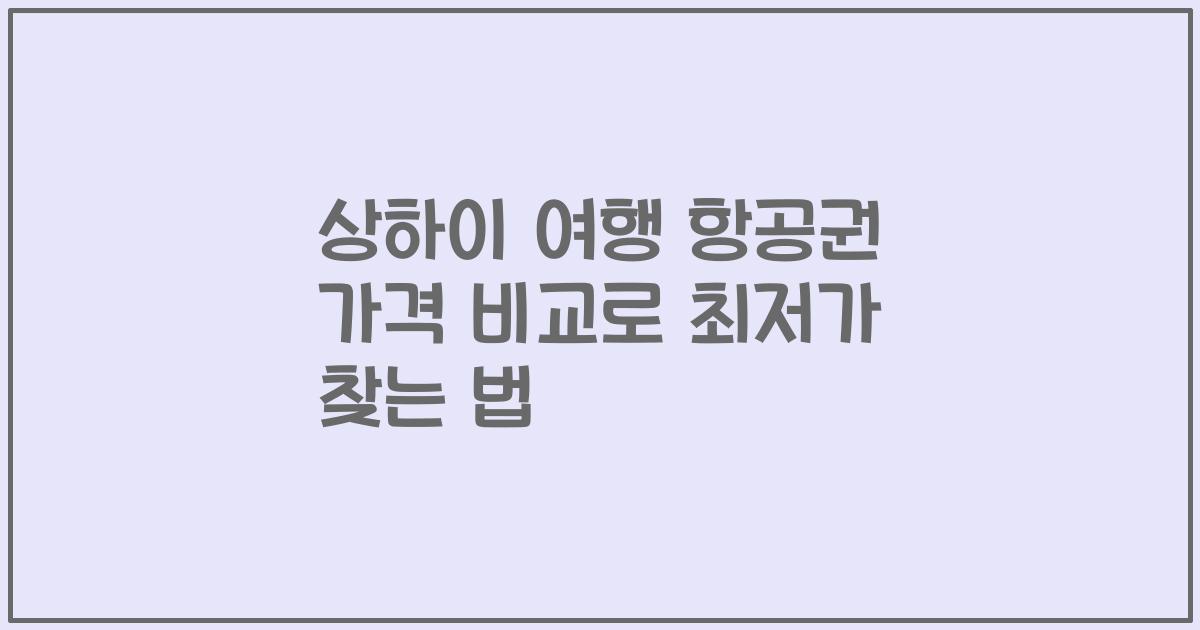 상하이 여행 항공권 가격 비교로 최저가 찾는 법