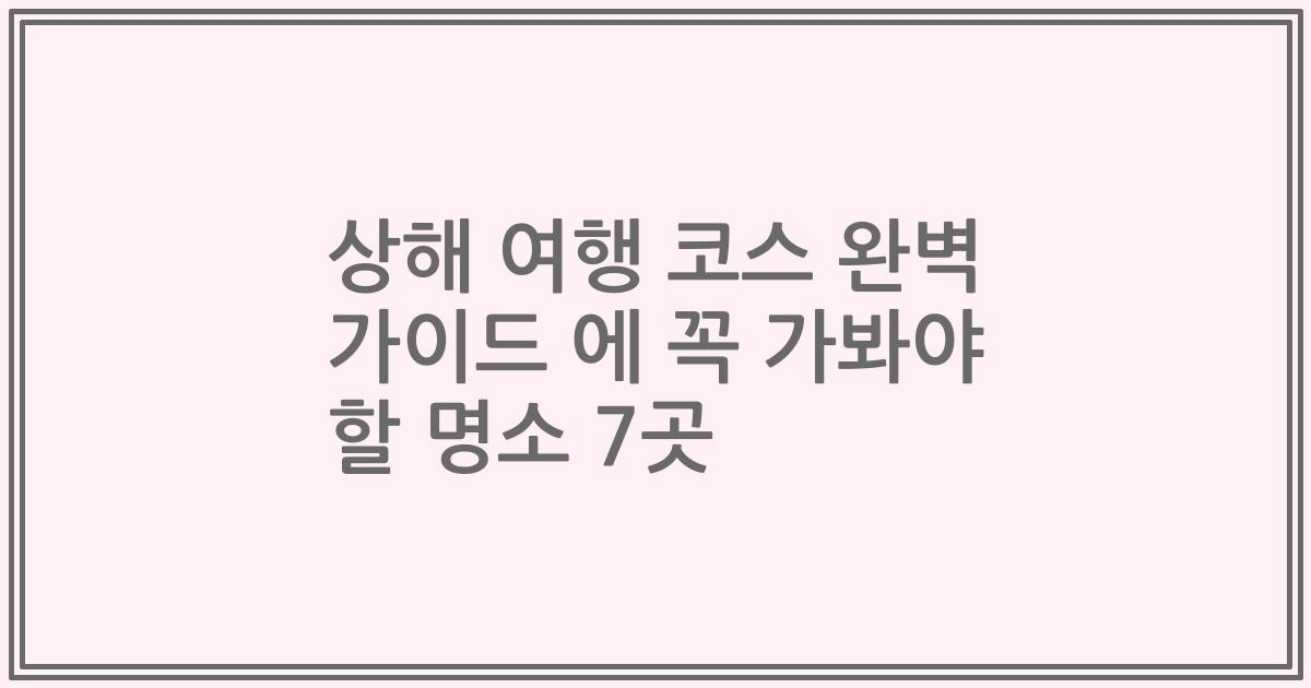 상해 여행 코스 완벽 가이드 에 꼭 가봐야 할 명소 7곳