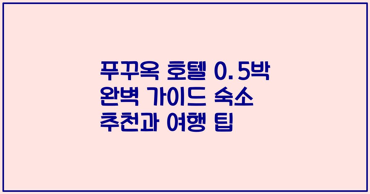 푸꾸옥 호텔 0.5박 완벽 가이드 숙소 추천과 여행 팁