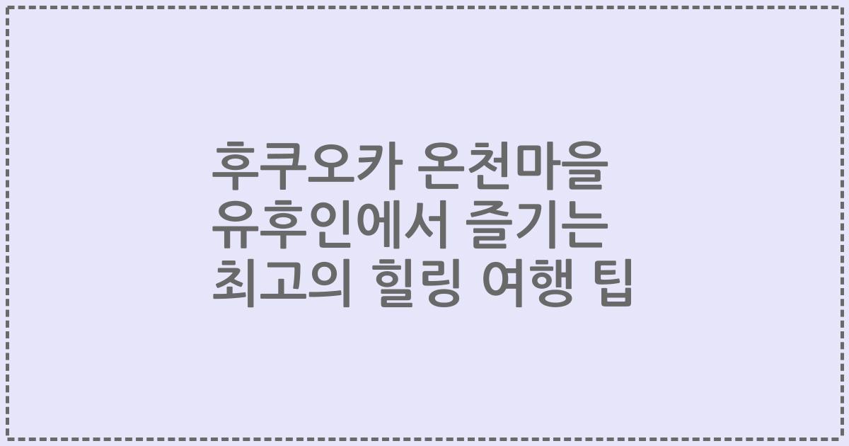 후쿠오카 온천마을 유후인에서 즐기는 최고의 힐링 여행 팁