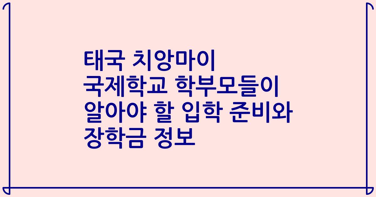 태국 치앙마이 국제학교 학부모들이 알아야 할 입학 준비와 장학금 정보
