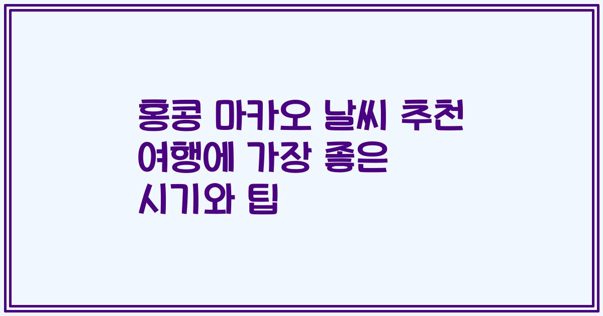 홍콩 마카오 날씨 추천 여행에 가장 좋은 시기와 팁