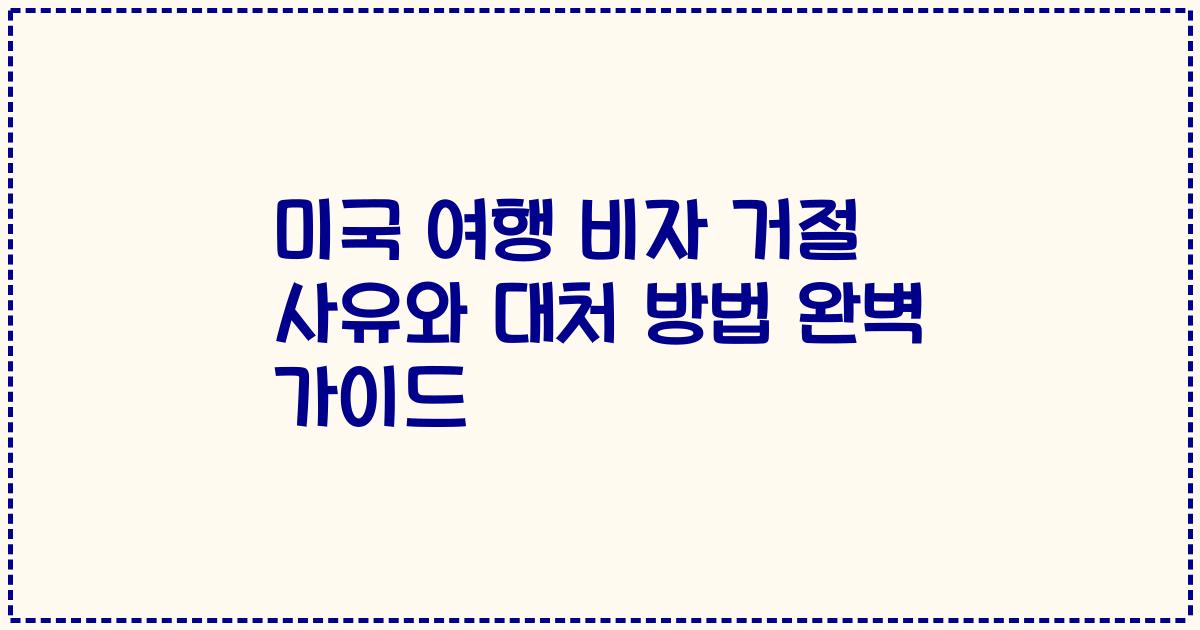 미국 여행 비자 거절 사유와 대처 방법 완벽 가이드