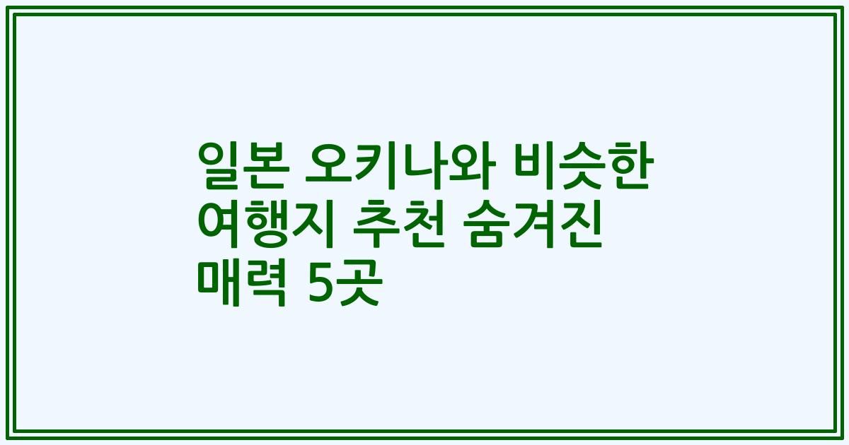 일본 오키나와 비슷한 여행지 추천 숨겨진 매력 5곳