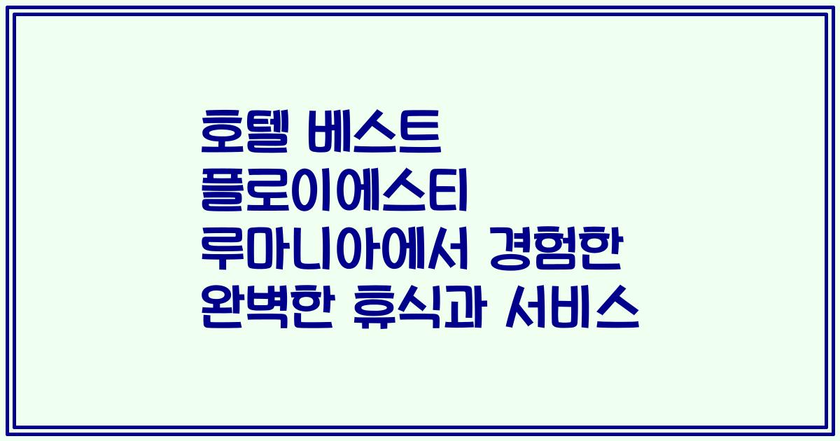 호텔 베스트 플로이에스티 루마니아에서 경험한 완벽한 휴식과 서비스