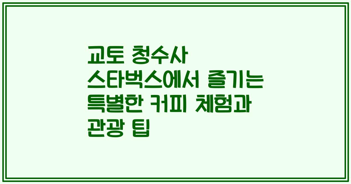 교토 청수사 스타벅스에서 즐기는 특별한 커피 체험과 관광 팁