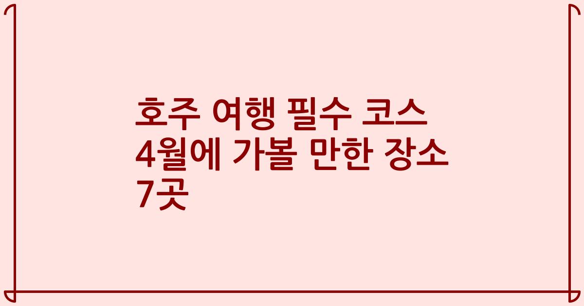 호주 여행 필수 코스 4월에 가볼 만한 장소 7곳