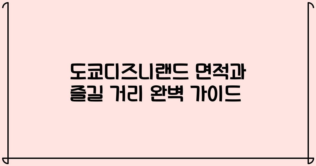 도쿄디즈니랜드 면적과 즐길 거리 완벽 가이드