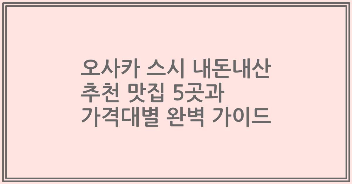 오사카 스시 내돈내산 추천 맛집 5곳과 가격대별 완벽 가이드