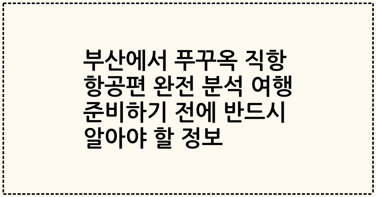 부산에서 푸꾸옥 직항 항공편 완전 분석 여행 준비하기 전에 반드시 알아야 할 정보