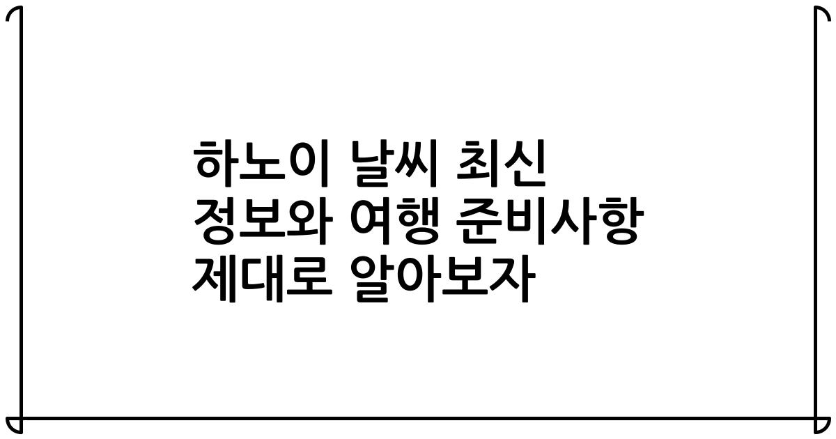 하노이 날씨 최신 정보와 여행 준비사항 제대로 알아보자