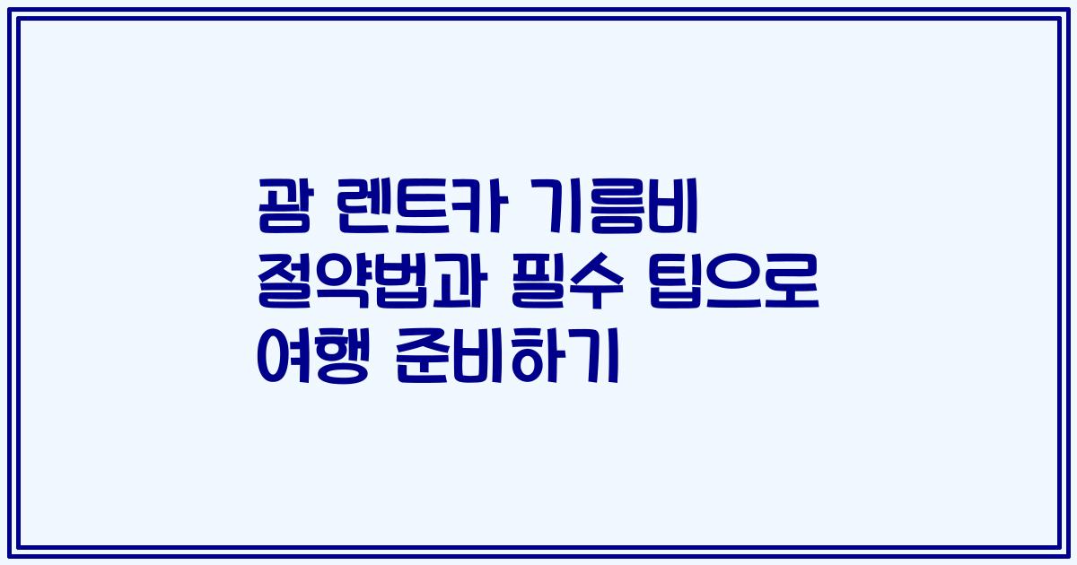 괌 렌트카 기름비 절약법과 필수 팁으로 여행 준비하기
