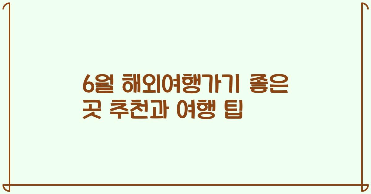6월 해외여행가기 좋은 곳 추천과 여행 팁