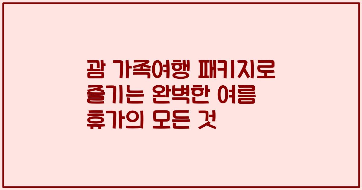 괌 가족여행 패키지로 즐기는 완벽한 여름 휴가의 모든 것