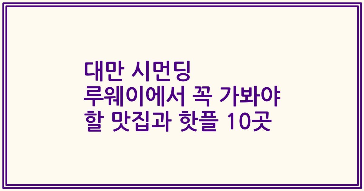 대만 시먼딩 루웨이에서 꼭 가봐야 할 맛집과 핫플 10곳