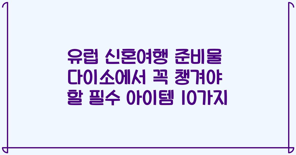 유럽 신혼여행 준비물 다이소에서 꼭 챙겨야 할 필수 아이템 10가지