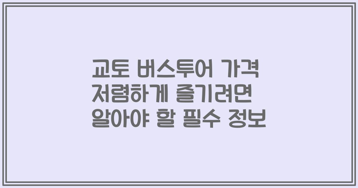 교토 버스투어 가격 저렴하게 즐기려면 알아야 할 필수 정보