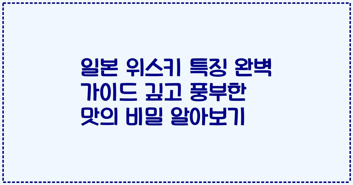 일본 위스키 특징 완벽 가이드 깊고 풍부한 맛의 비밀 알아보기