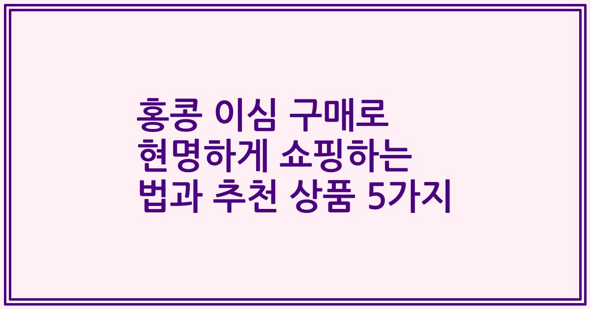 홍콩 이심 구매로 현명하게 쇼핑하는 법과 추천 상품 5가지