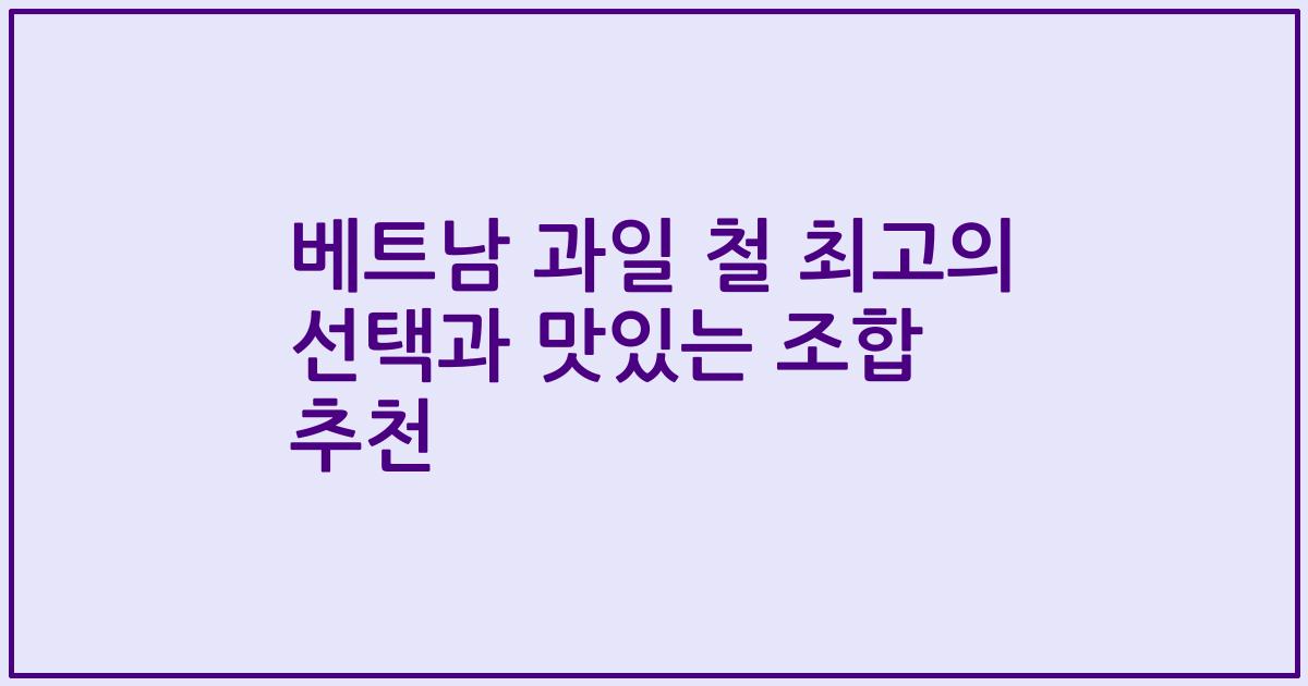 베트남 과일 철 최고의 선택과 맛있는 조합 추천