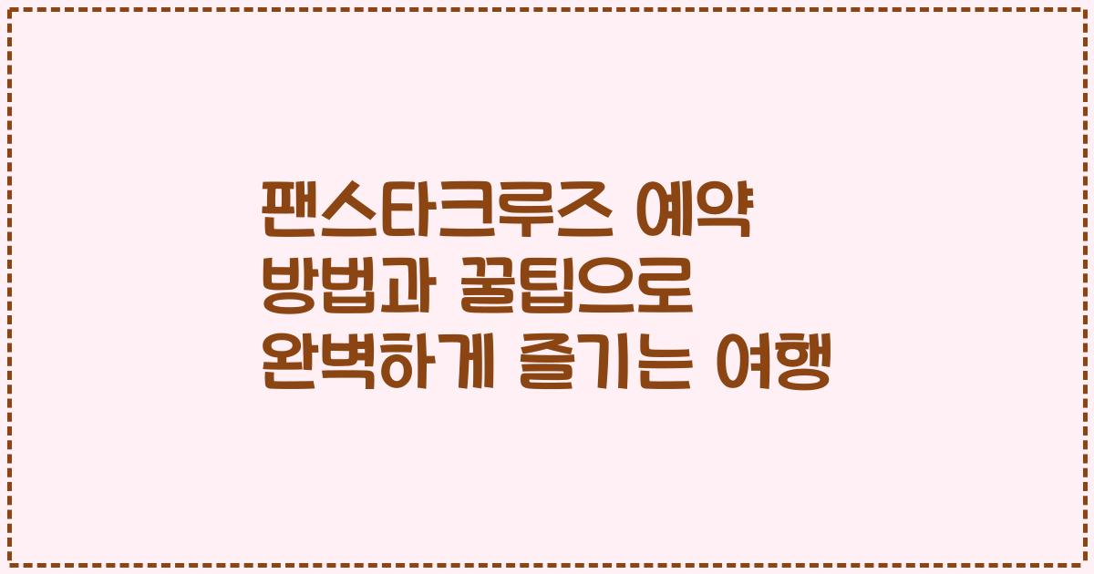 팬스타크루즈 예약 방법과 꿀팁으로 완벽하게 즐기는 여행