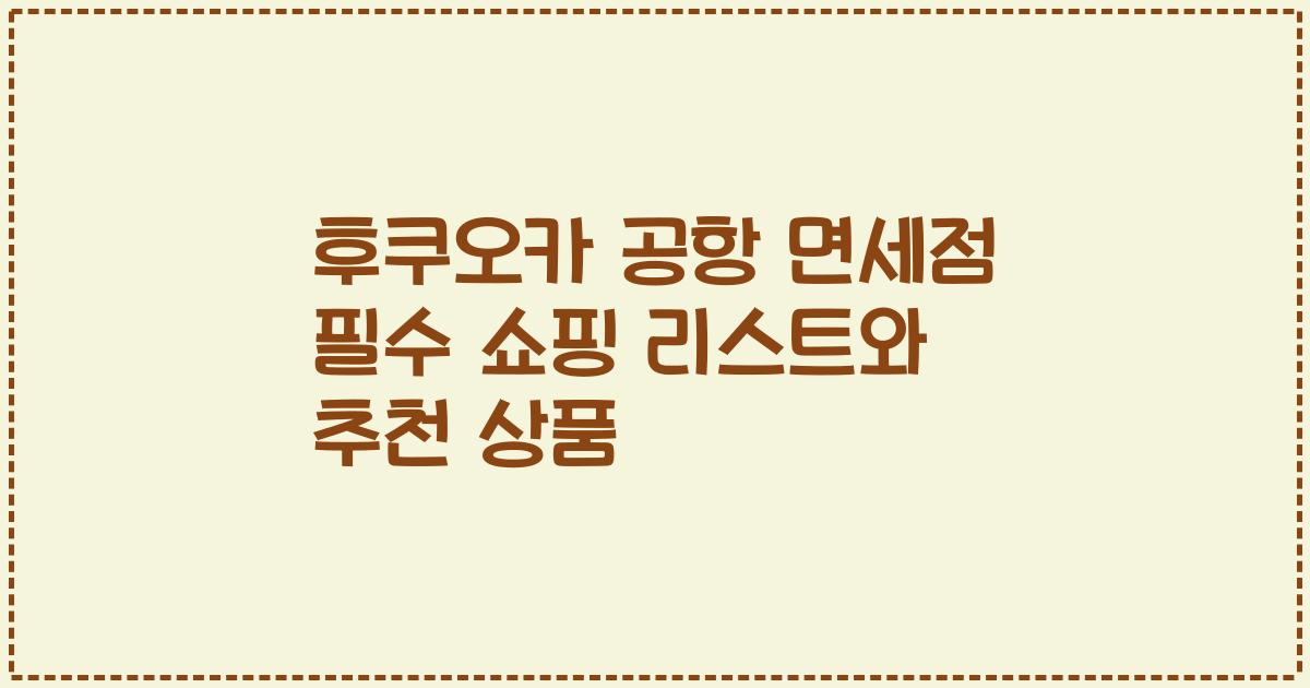 후쿠오카 공항 면세점 필수 쇼핑 리스트와 추천 상품