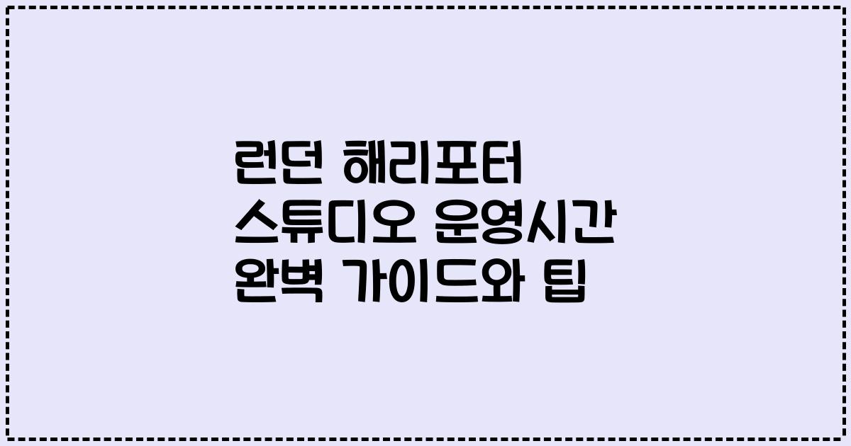 런던 해리포터 스튜디오 운영시간 완벽 가이드와 팁